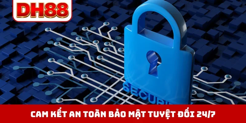 Cam kết an toàn bảo mật tuyệt đối 24/7