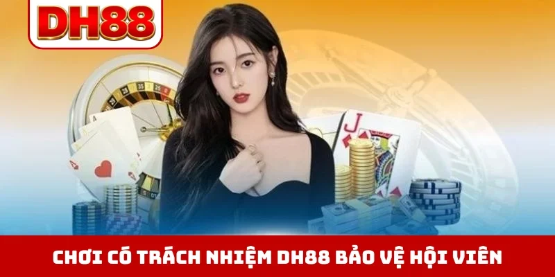 Chơi có trách nhiệm DH88 bảo vệ hội viên