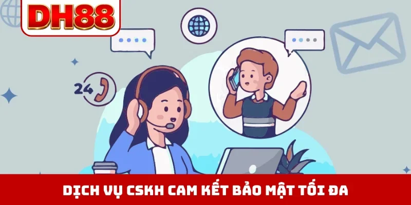 Dịch vụ CSKH cam kết bảo mật tối đa