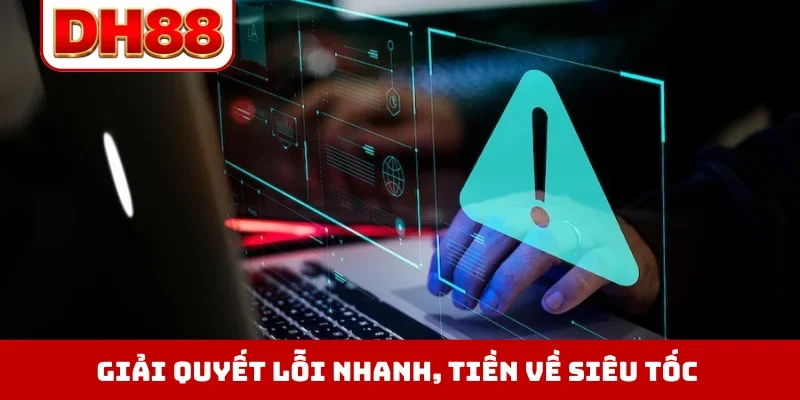 Giải quyết lỗi nhanh, tiền về siêu tốc