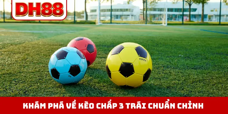 Khám phá về kèo chấp 3 trái chuẩn chỉnh