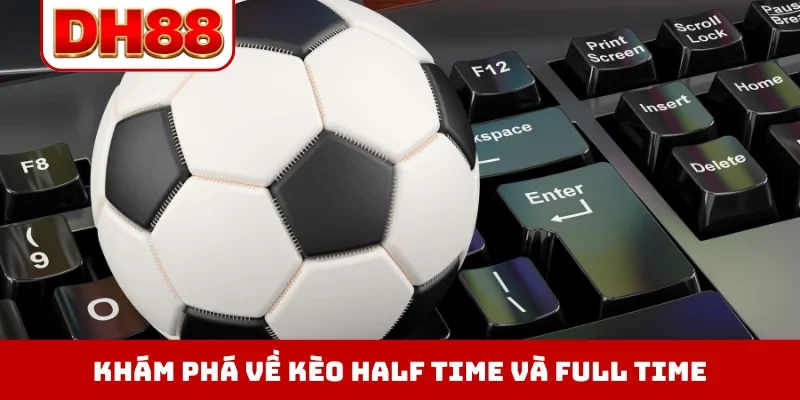 Khám phá về kèo half time và full time