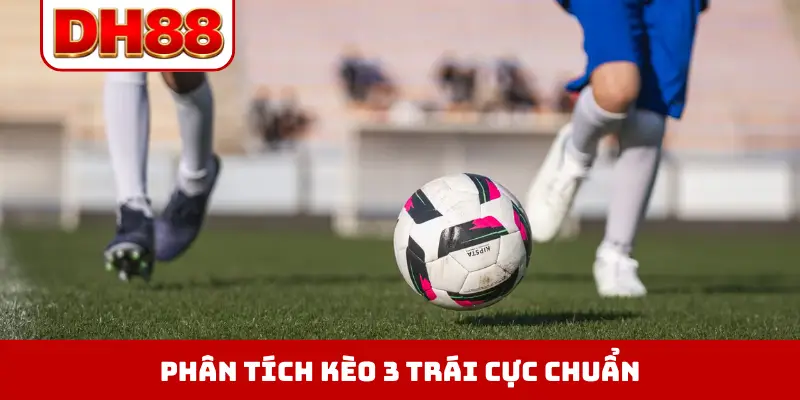 Phân tích kèo 3 trái cực chuẩn