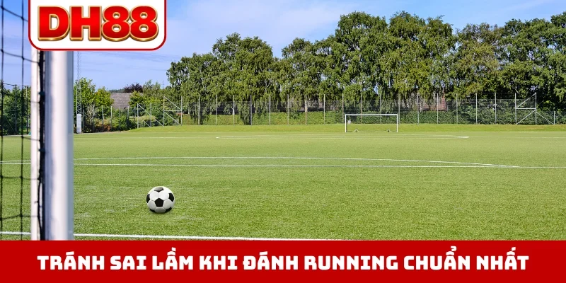 Tránh sai lầm khi đánh running chuẩn nhất